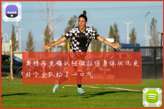 奥特布克确认轻微拉伤身体状况良好令全队松了一口气