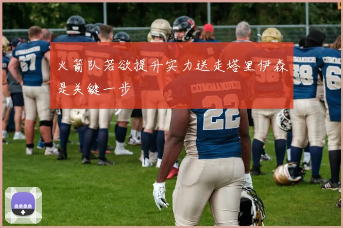 火箭队若欲提升实力送走塔里伊森是关键一步