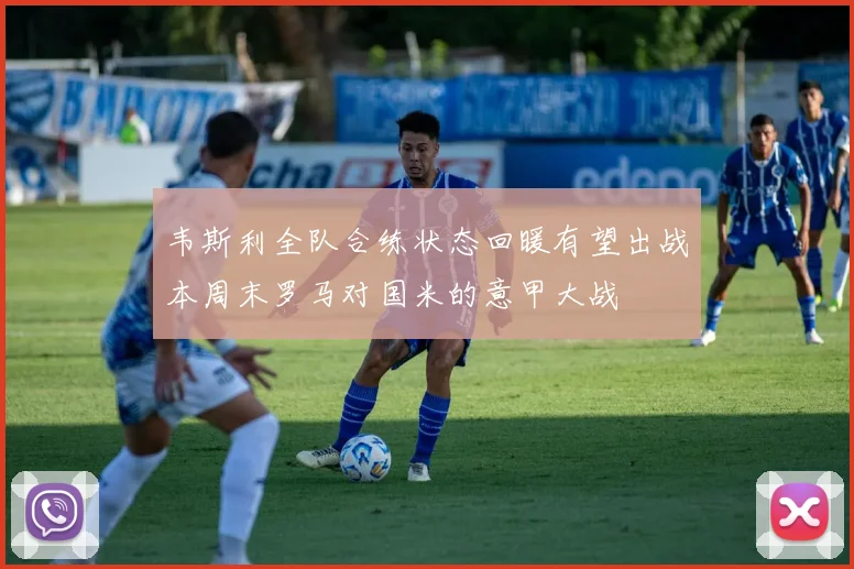 韦斯利全队合练状态回暖有望出战本周末罗马对国米的意甲大战