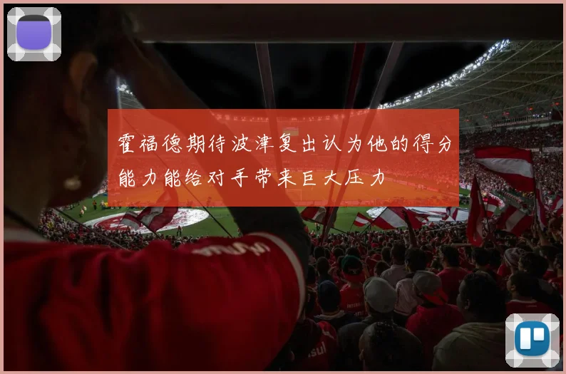 霍福德期待波津复出认为他的得分能力能给对手带来巨大压力