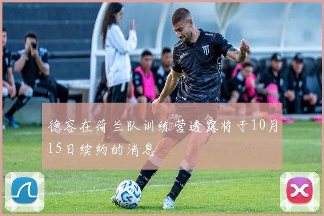 德容在荷兰队训练营透露将于10月15日续约的消息