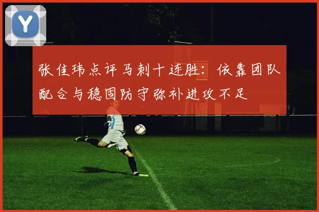 张佳玮点评马刺十连胜：依靠团队配合与稳固防守弥补进攻不足