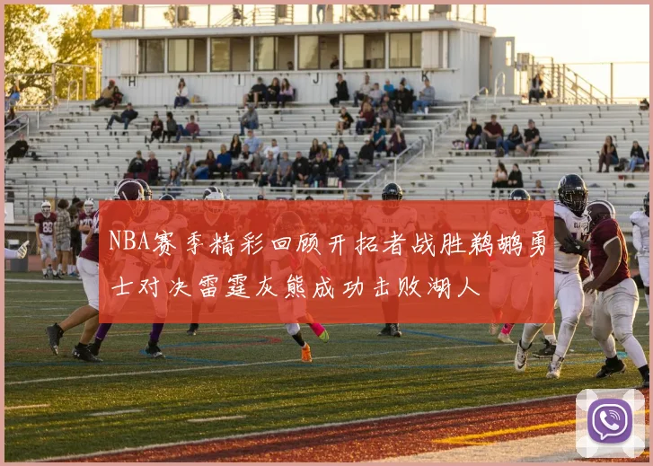 NBA赛季精彩回顾开拓者战胜鹈鹕勇士对决雷霆灰熊成功击败湖人