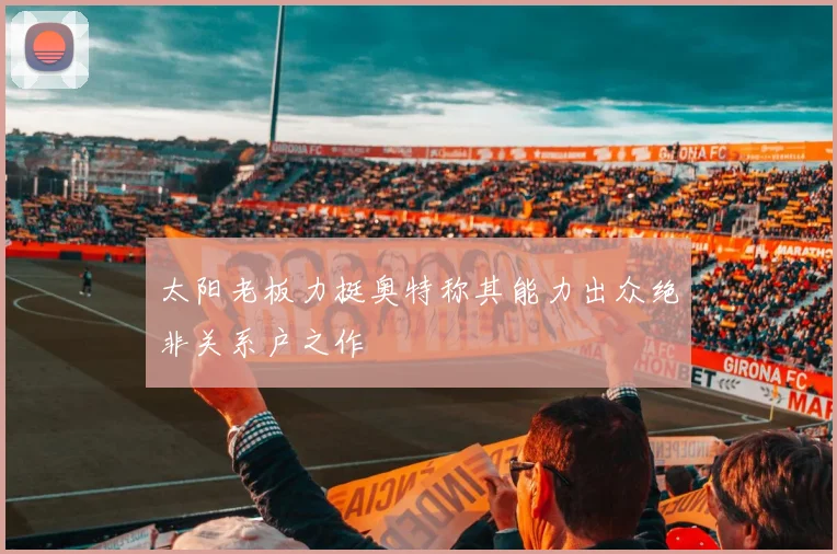太阳老板力挺奥特称其能力出众绝非关系户之作