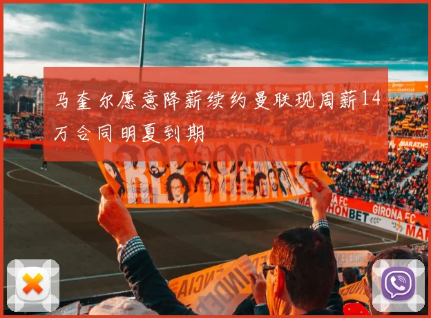 马奎尔愿意降薪续约曼联现周薪14万合同明夏到期