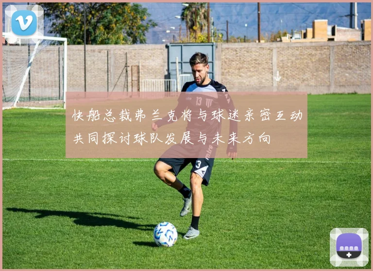 快船总裁弗兰克将与球迷亲密互动共同探讨球队发展与未来方向