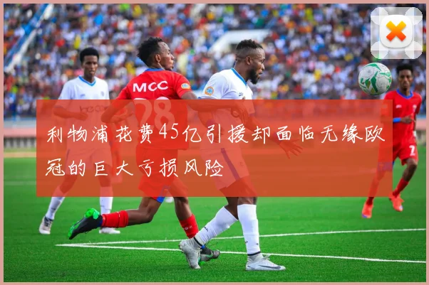 利物浦花费45亿引援却面临无缘欧冠的巨大亏损风险