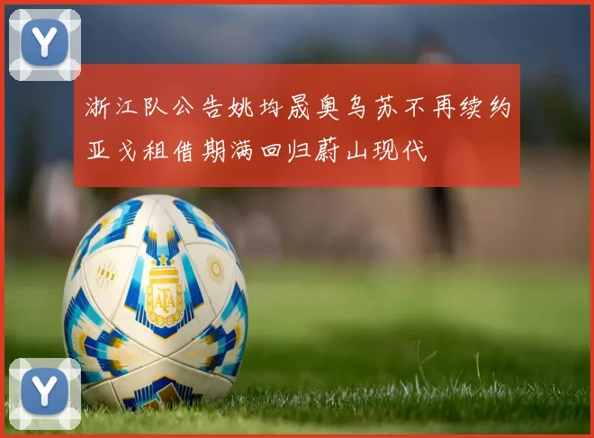 浙江队公告姚均晟奥乌苏不再续约亚戈租借期满回归蔚山现代