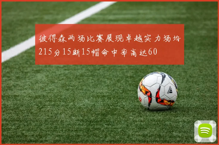 彼得森两场比赛展现卓越实力场均215分15断15帽命中率高达60