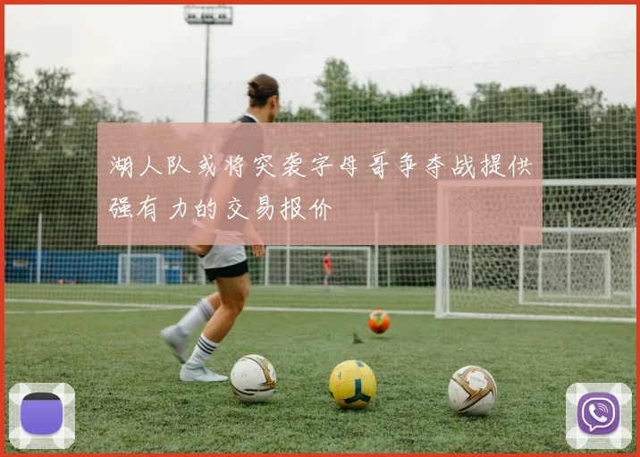湖人队或将突袭字母哥争夺战提供强有力的交易报价