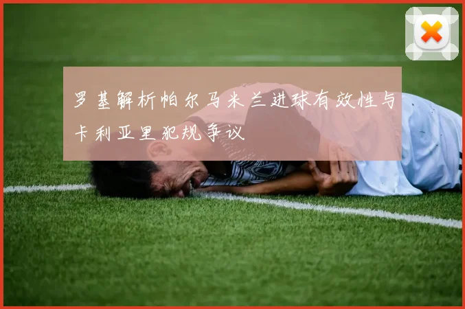 罗基解析帕尔马米兰进球有效性与卡利亚里犯规争议