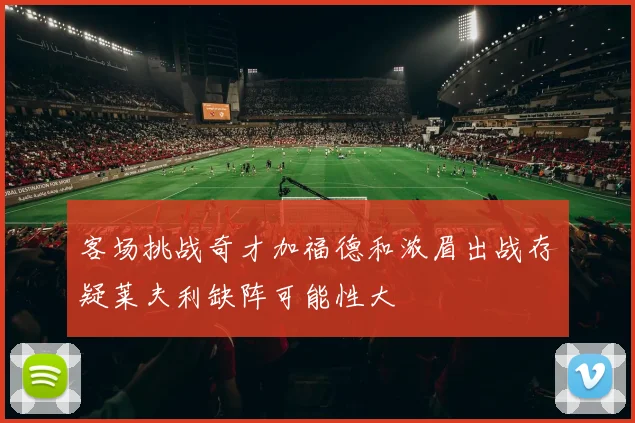 客场挑战奇才加福德和浓眉出战存疑莱夫利缺阵可能性大